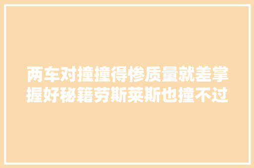 两车对撞撞得惨质量就差掌握好秘籍劳斯莱斯也撞不过大年夜众