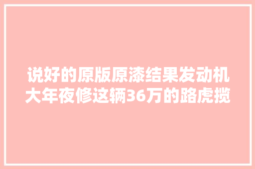 说好的原版原漆结果发动机大年夜修这辆36万的路虎揽运还能买吗
