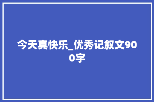 今天真快乐_优秀记叙文900字