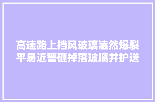 高速路上挡风玻璃溘然爆裂平易近警砸掉落玻璃并护送司机10公里出险