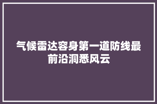 气候雷达容身第一道防线最前沿洞悉风云