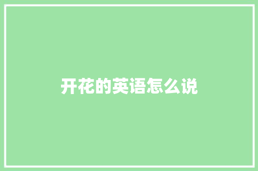 开花的英语怎么说
