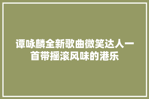 谭咏麟全新歌曲微笑达人一首带摇滚风味的港乐