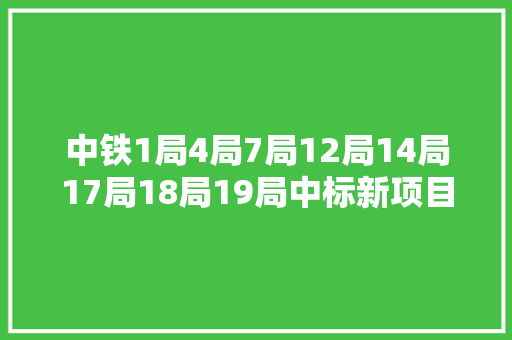 中铁1局4局7局12局14局17局18局19局中标新项目