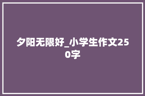 夕阳无限好_小学生作文250字