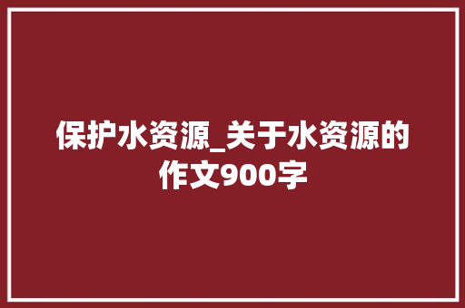 保护水资源_关于水资源的作文900字