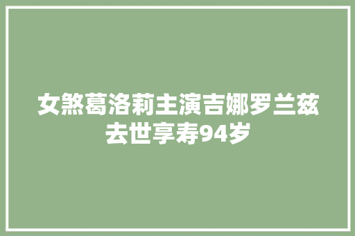 女煞葛洛莉主演吉娜罗兰兹去世享寿94岁