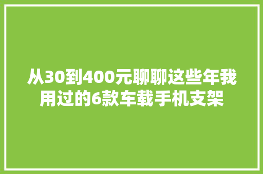从30到400元聊聊这些年我用过的6款车载手机支架
