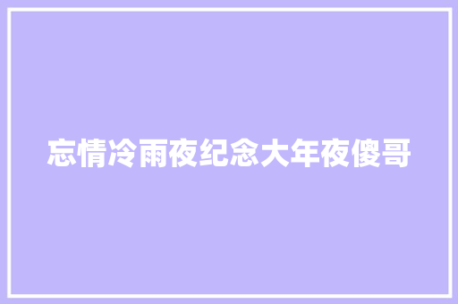 忘情冷雨夜纪念大年夜傻哥