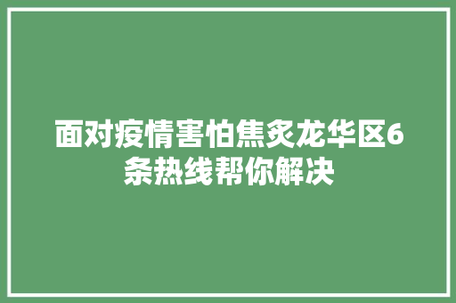 面对疫情害怕焦炙龙华区6条热线帮你解决
