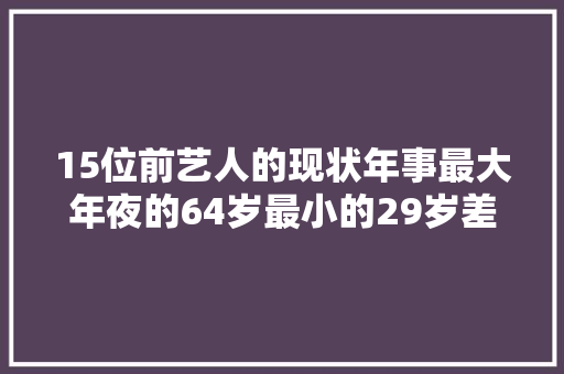 15位前艺人的现状年事最大年夜的64岁最小的29岁差距非比平凡