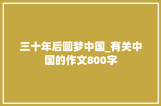 三十年后圆梦中国_有关中国的作文800字