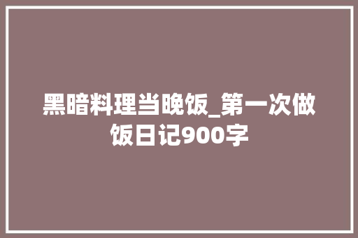 黑暗料理当晚饭_第一次做饭日记900字