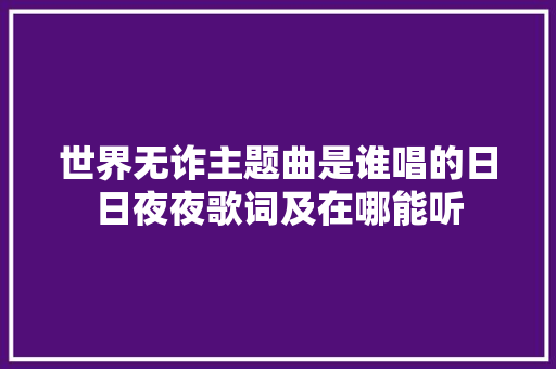 世界无诈主题曲是谁唱的日日夜夜歌词及在哪能听
