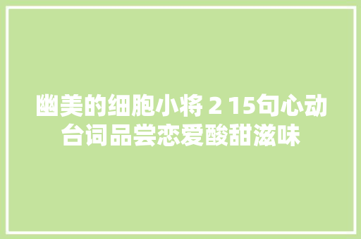 幽美的细胞小将２15句心动台词品尝恋爱酸甜滋味