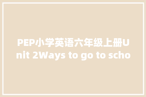 PEP小学英语六年级上册Unit 2Ways to go to school 常识点总结