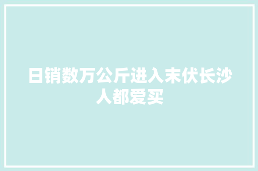 日销数万公斤进入末伏长沙人都爱买