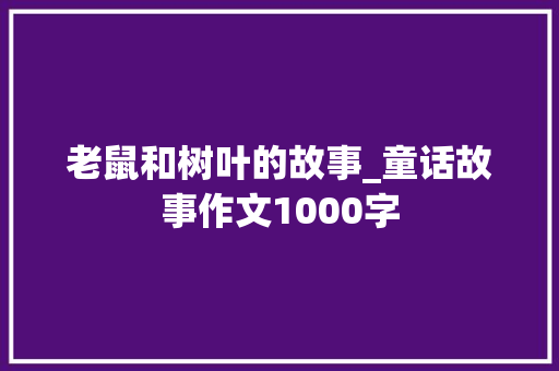老鼠和树叶的故事_童话故事作文1000字