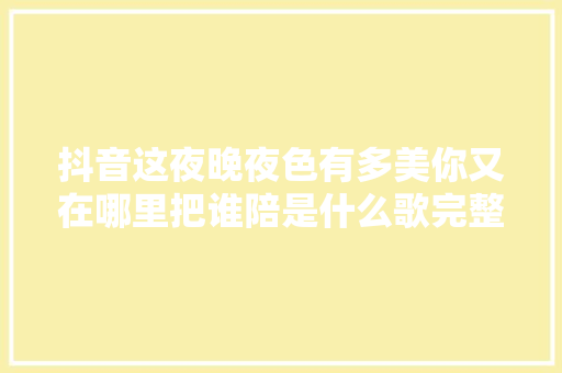 抖音这夜晚夜色有多美你又在哪里把谁陪是什么歌完整歌词