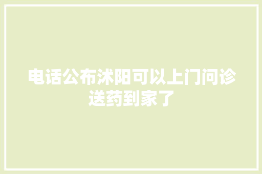 电话公布沭阳可以上门问诊送药到家了