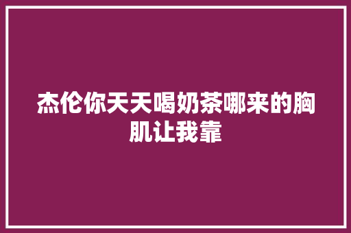 杰伦你天天喝奶茶哪来的胸肌让我靠
