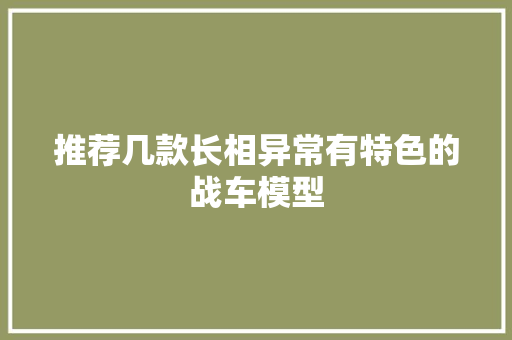 推荐几款长相异常有特色的战车模型