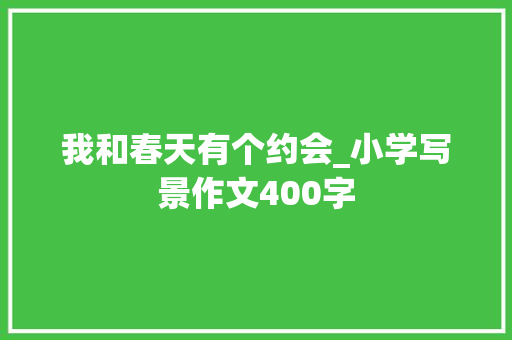 我和春天有个约会_小学写景作文400字