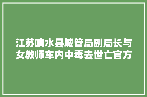 江苏响水县城管局副局长与女教师车内中毒去世亡官方回应善后正在进行
