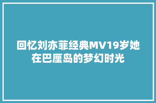 回忆刘亦菲经典MV19岁她在巴厘岛的梦幻时光