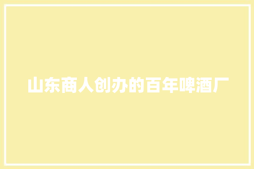 山东商人创办的百年啤酒厂