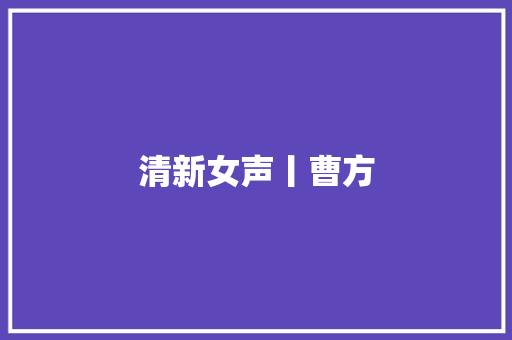 清新女声丨曹方