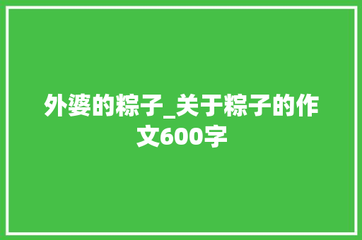 外婆的粽子_关于粽子的作文600字