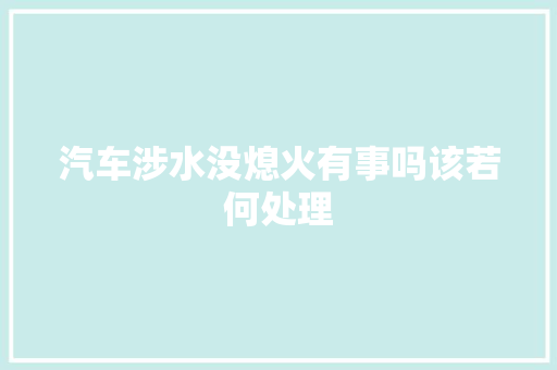 汽车涉水没熄火有事吗该若何处理