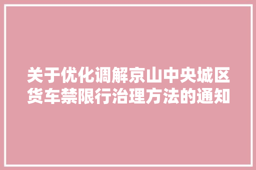 关于优化调解京山中央城区货车禁限行治理方法的通知布告