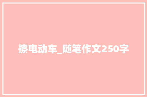 擦电动车_随笔作文250字
