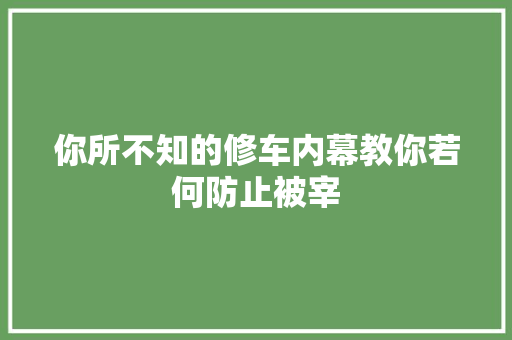 你所不知的修车内幕教你若何防止被宰