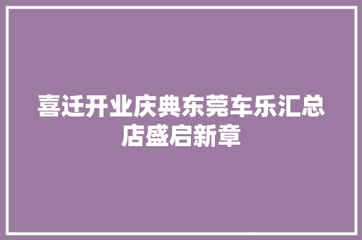 喜迁开业庆典东莞车乐汇总店盛启新章