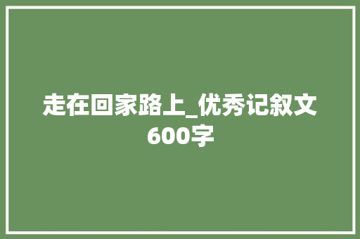 走在回家路上_优秀记叙文600字