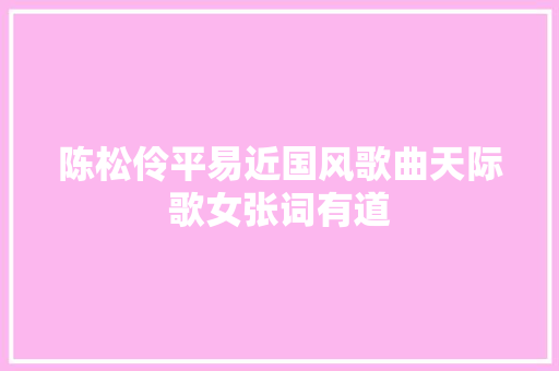 陈松伶平易近国风歌曲天际歌女张词有道
