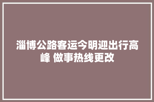 淄博公路客运今明迎出行高峰 做事热线更改