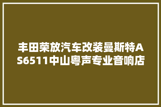 丰田荣放汽车改装曼斯特AS6511中山粤声专业音响店