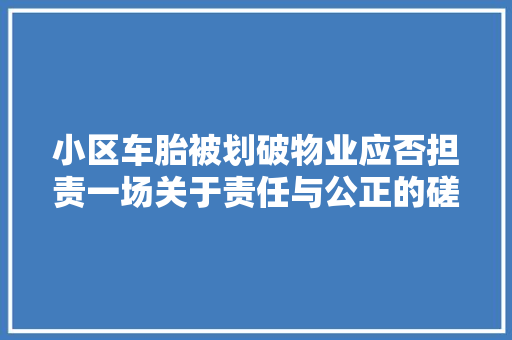小区车胎被划破物业应否担责一场关于责任与公正的磋商
