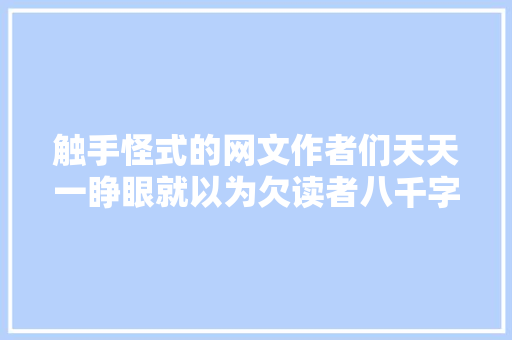 触手怪式的网文作者们天天一睁眼就以为欠读者八千字