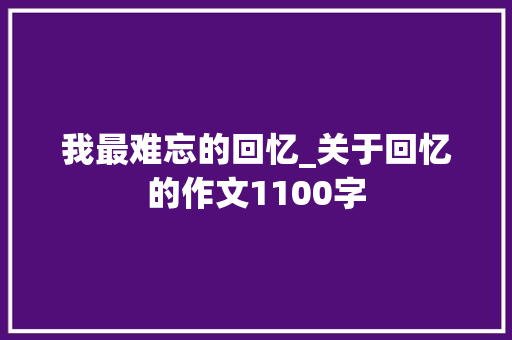 我最难忘的回忆_关于回忆的作文1100字