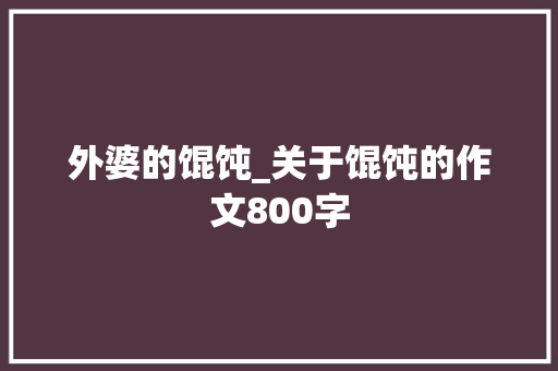 外婆的馄饨_关于馄饨的作文800字