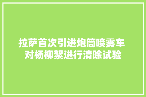 拉萨首次引进炮筒喷雾车 对杨柳絮进行清除试验