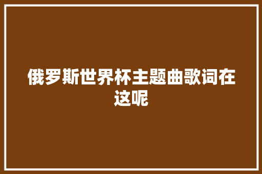 俄罗斯世界杯主题曲歌词在这呢