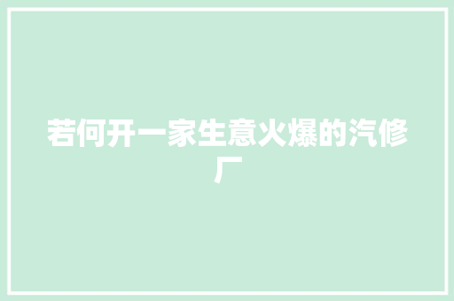 若何开一家生意火爆的汽修厂