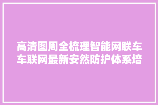 高清图周全梳理智能网联车车联网最新安然防护体系培植