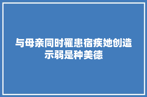 与母亲同时罹患宿疾她创造示弱是种美德